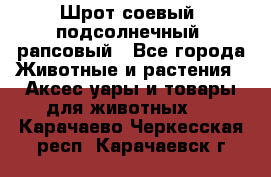 Шрот соевый, подсолнечный, рапсовый - Все города Животные и растения » Аксесcуары и товары для животных   . Карачаево-Черкесская респ.,Карачаевск г.